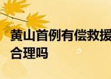 黄山首例有偿救援怎么回事黄山首例有偿救援合理吗