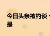 今日头条被约谈 今日头条怎么了被约谈原因是
