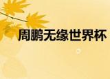 周鹏无缘世界杯 为什么无缘周鹏怎么了