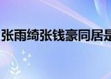 张雨绮张钱豪同居是真的吗两人在一起实锤了