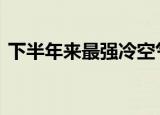 下半年来最强冷空气来袭 具体天气情况如何