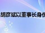 胡彦斌以董事长身份被湖畔大学录取什么情况