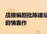 战狼编剧批陈建斌新剧是烂片 直言三观不正 剧情靠作