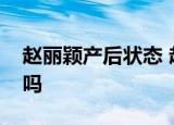 赵丽颖产后状态 赵丽颖产后怎么样复工顺利吗