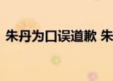 朱丹为口误道歉 朱丹什么口误她怎么道歉的