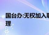国台办:无权加入联合国 必须按照一个原则处理