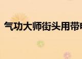 气功大师街头用带电气功治病 这是怎么回事