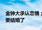 金钟大承认恋情 金钟大是谁突然爆出恋情就要结婚了
