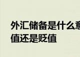 外汇储备是什么意思 外汇储备增加人民币升值还是贬值