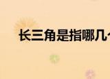 长三角是指哪几个城市 附具体详情介绍