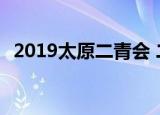 2019太原二青会 二青会是什么啥时候开幕