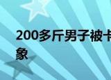 200多斤男子被卡自家井口 画面简直难以想象
