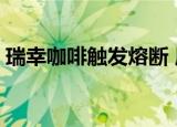 瑞幸咖啡触发熔断 周五收盘再次暴涨3605%
