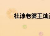 杜淳老婆王灿正面照 两人太般配了