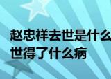 赵忠祥去世是什么情况赵忠祥儿子证实父亲去世得了什么病