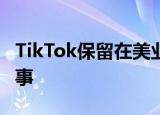 TikTok保留在美业务 中方回应 具体是怎么回事