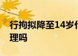 行拘拟降至14岁什么情况行拘拟降至14岁合理吗