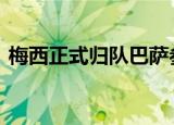 梅西正式归队巴萨参加训练 目前是什么情况