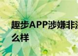 趣步APP涉嫌非法集资被查是真的吗具体怎么样