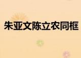 朱亚文陈立农同框 朱亚文陈立农同框引热议