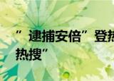 ”逮捕安倍”登热搜 什么情况为什么会上“热搜”