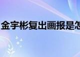 金宇彬复出画报是怎样的金宇彬个人资料介绍