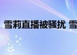 雪莉直播被骚扰 雪莉被怎么骚扰发生什么事