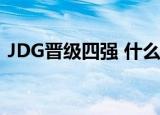 JDG晋级四强 什么比赛JDG晋级谁发挥最好