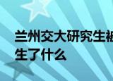 兰州交大研究生被害案嫌疑人有前科 到底发生了什么