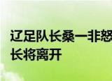 辽足队长桑一非怒怼球迷怎么回事辽宁宏远队长将离开