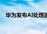 华为发布AI处理器是怎样的全球算力最强