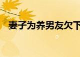 妻子为养男友欠下百万失联 结果出乎意料