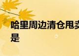 哈里周边清仓甩卖 发生了什么事情具体经过是
