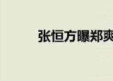 张恒方曝郑爽出轨 更多细节曝光