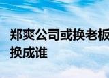 郑爽公司或换老板是怎么回事郑爽公司老板要换成谁