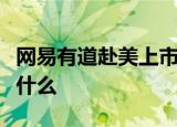 网易有道赴美上市是什么情况赴美上市代表了什么