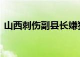 山西刺伤副县长嫌犯已抓获 具体情况是什么