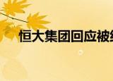 恒大集团回应被约谈 具体怎么样附详情