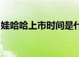 娃哈哈上市时间是什么时候娃哈哈方如何回应