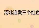 河北连发三个红色预警 注意做好防范准备