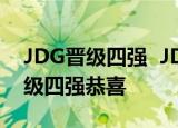 JDG晋级四强  JDG战队3-1比分战胜BLG晋级四强恭喜