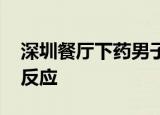 深圳餐厅下药男子辩称是恶作剧 只是想看看反应