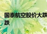 国泰航空股价大跌什么情况为什么出现股价大跌