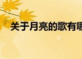 关于月亮的歌有哪些哪些歌曲跟月亮有关