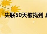 失联50天被找到 具体怎么样目前情况如何