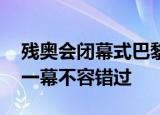 残奥会闭幕式巴黎手臂舞绝了 惊艳又唯美的一幕不容错过