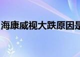 海康威视大跌原因是什么海康威视回应了什么