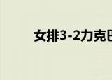 女排3-2力克巴西 具体详情附详情