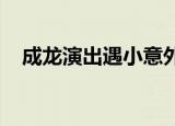 成龙演出遇小意外是怎么回事被伴舞飞踹