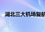 湖北三大机场复航 哪三大机场具体怎么样